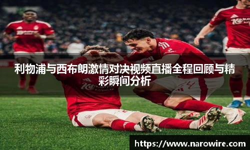 利物浦与西布朗激情对决视频直播全程回顾与精彩瞬间分析