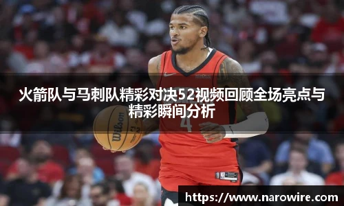 火箭队与马刺队精彩对决52视频回顾全场亮点与精彩瞬间分析