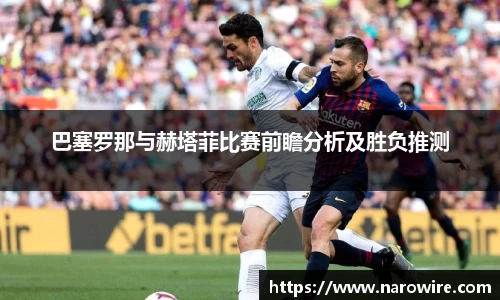 巴塞罗那与赫塔菲比赛前瞻分析及胜负推测