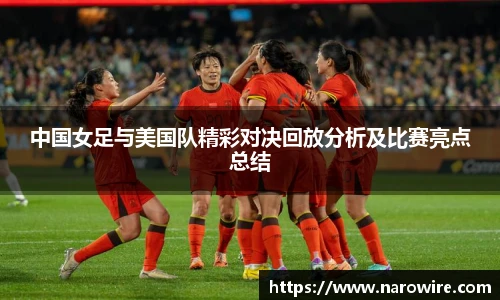 中国女足与美国队精彩对决回放分析及比赛亮点总结