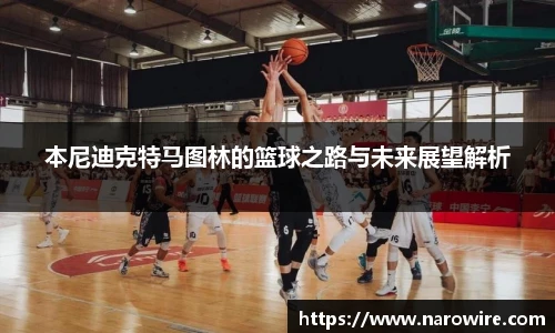 本尼迪克特马图林的篮球之路与未来展望解析