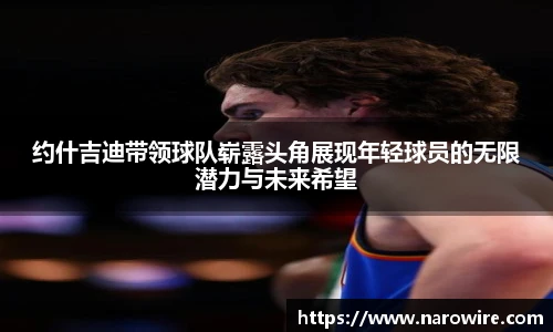 约什吉迪带领球队崭露头角展现年轻球员的无限潜力与未来希望