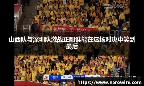 山西队与深圳队激战正酣谁能在这场对决中笑到最后