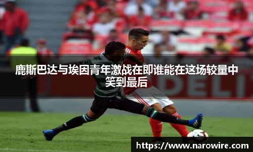鹿斯巴达与埃因青年激战在即谁能在这场较量中笑到最后