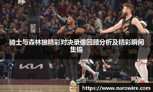 骑士与森林狼精彩对决录像回顾分析及精彩瞬间集锦
