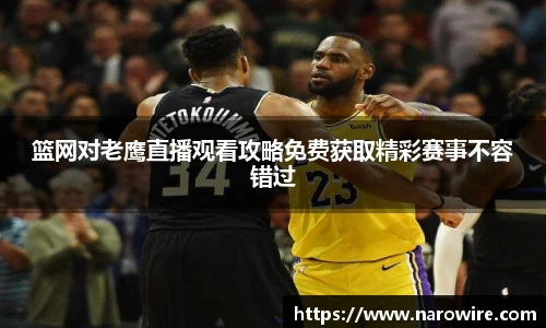 篮网对老鹰直播观看攻略免费获取精彩赛事不容错过
