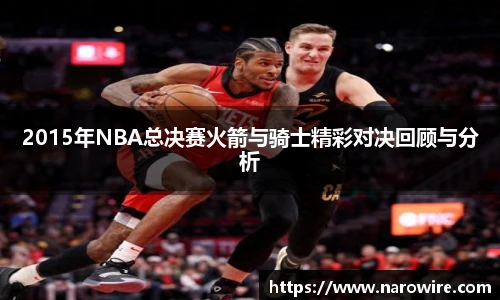 2015年NBA总决赛火箭与骑士精彩对决回顾与分析