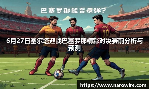 6月27日塞尔塔迎战巴塞罗那精彩对决赛前分析与预测