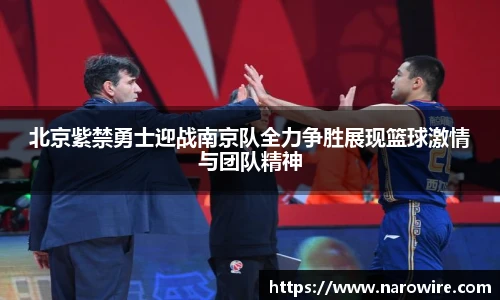 北京紫禁勇士迎战南京队全力争胜展现篮球激情与团队精神