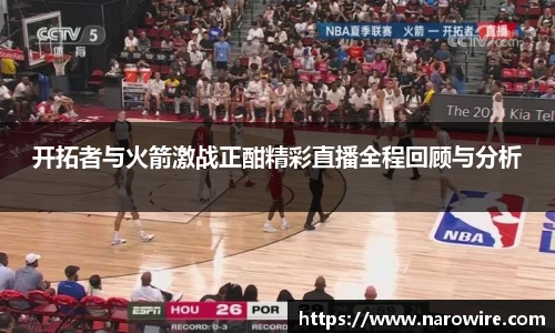 开拓者与火箭激战正酣精彩直播全程回顾与分析