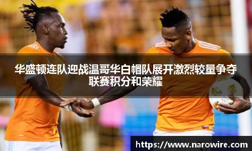 华盛顿连队迎战温哥华白帽队展开激烈较量争夺联赛积分和荣耀