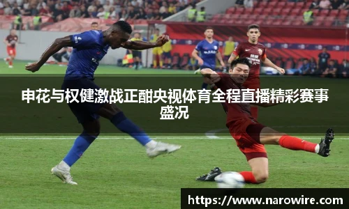 申花与权健激战正酣央视体育全程直播精彩赛事盛况