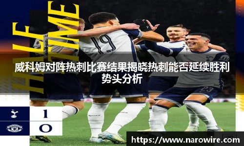 威科姆对阵热刺比赛结果揭晓热刺能否延续胜利势头分析