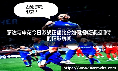 泰达与申花今日激战正酣比分如何揭晓球迷期待的精彩瞬间